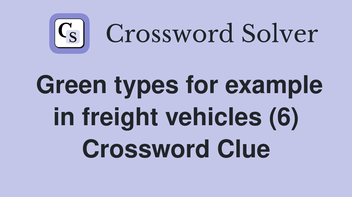 Green types for example in freight vehicles (6) Crossword Clue